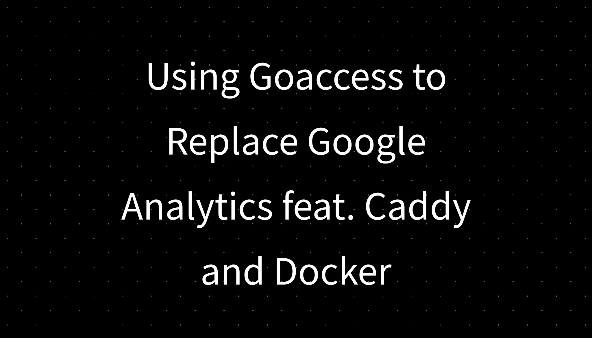 using-goaccess-to-replace-google-analytics-feat-caddy-and-docker
